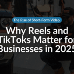 The Rise of Short-Form Video: Why Reels and TikToks Matter for Businesses in 2025