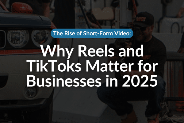 The Rise of Short-Form Video: Why Reels and TikToks Matter for Businesses in 2025